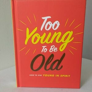 Too Young To Be Old How To Stay Young In Spirit